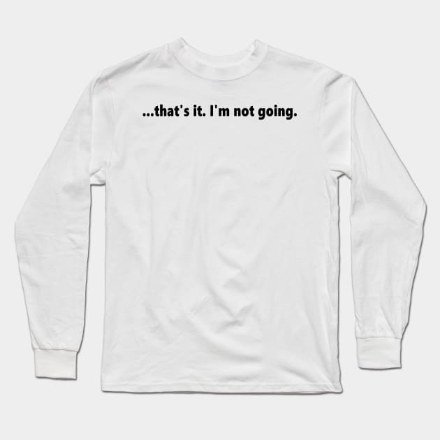 ...that's it. I'm not going. funny quote for anti social introverts. Lettering Digital Illustration Long Sleeve T-Shirt by AlmightyClaire